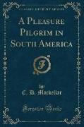 A Pleasure Pilgrim in South America (Classic Reprint)