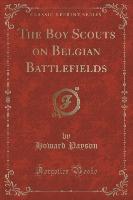 The Boy Scouts on Belgian Battlefields (Classic Reprint)