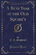 A Busy Year at the Old Squire's (Classic Reprint)