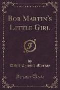 Bob Martin's Little Girl (Classic Reprint)