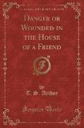 Danger or Wounded in the House of a Friend (Classic Reprint)