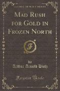 Mad Rush for Gold in Frozen North (Classic Reprint)