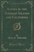 Scenes in the Hawaiian Islands and California (Classic Reprint)