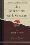 The Miracles of Unbelief (Classic Reprint)