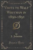 Visits to Walt Whitman in 1890-1891 (Classic Reprint)