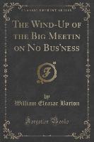 The Wind-Up of the Big Meetin on No Bus'ness (Classic Reprint)