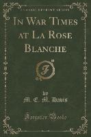 In War Times at La Rose Blanche (Classic Reprint)