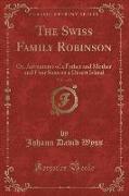 The Swiss Family Robinson, Vol. 1 of 2: Or, Adventures of a Father and Mother and Four Sons on a Desert Island (Classic Reprint)