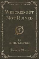 Wrecked but Not Ruined (Classic Reprint)