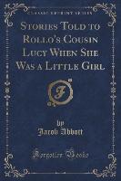 Stories Told to Rollo's Cousin Lucy When She Was a Little Girl (Classic Reprint)