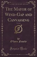 The Mayor of Wind-Gap and Canvassing, Vol. 2 of 3 (Classic Reprint)