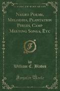 Negro Poems, Melodies, Plantation Pieces, Camp Meeting Songs, Etc (Classic Reprint)