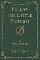 Follow the Little Pictures (Classic Reprint)