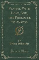 Playing With Love, And, the Prologue to Anatol (Classic Reprint)