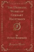 The Dramatic Works of Gerhart Hauptmann, Vol. 6 (Classic Reprint)