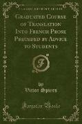 Graduated Course of Translation Into French Prose Preceded by Advice to Students (Classic Reprint)