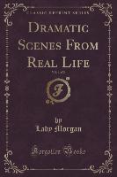 Dramatic Scenes From Real Life, Vol. 1 of 2 (Classic Reprint)