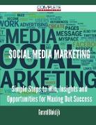 Social Media Marketing - Simple Steps to Win, Insights and Opportunities for Maxing Out Success