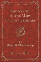 The Annual of the Mary Baldwin Seminary (Classic Reprint)