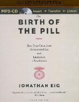 The Birth of the Pill: How Four Crusaders Reinvented Sex and Launched a Revolution