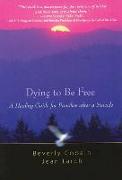 Dying to Be Free: A Healing Guide for Families After a Suicide