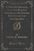 A New and Original, Plan for Reading Applied to the Applied Best Literature for Children, Vol. 10 (Classic Reprint)