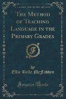 The Method of Teaching Language in the Primary Grades (Classic Reprint)