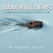 Dam Builders: The Natural History of Beavers and Their Ponds