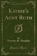 Kathie's Aunt Ruth (Classic Reprint)