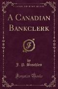 A Canadian Bankclerk (Classic Reprint)