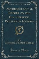 Anthropological Report on the Edo-Speaking Peoples of Nigeria (Classic Reprint)