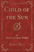 Child of the Sun (Classic Reprint)
