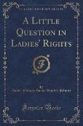 A Little Question in Ladies' Rights (Classic Reprint)