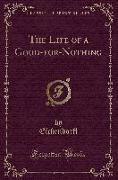 The Life of a Good-for-Nothing (Classic Reprint)