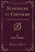Romances of Chivalry: Told and Illustrated in Fac-Simile (Classic Reprint)