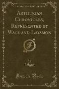 Arthurian Chronicles, Represented by Wace and Layamon (Classic Reprint)