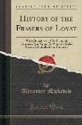 History of the Frasers of Lovat: With Genealogies of the Principal Families of the Name: To Which Is Added Those of Dunballoch and Phopachy (Classic R