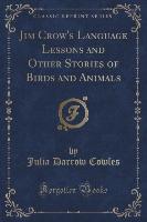Jim Crow's Language Lessons and Other Stories of Birds and Animals (Classic Reprint)