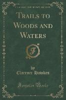 Trails to Woods and Waters (Classic Reprint)