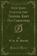 How John Norton the Trapper, Kept His Christmas (Classic Reprint)