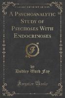 A Psychoanalytic Study of Psychoses With Endocrinoses (Classic Reprint)