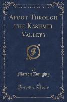 Afoot Through the Kashmir Valleys (Classic Reprint)