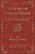 Raymond or Life and Death: With Examples of the Evidence for Survival of Memory and Affection After Death (Classic Reprint)