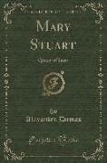 Mary Stuart: Queen of Scots (Classic Reprint)
