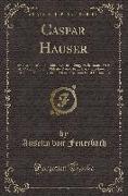Caspar Hauser: An Account of an Individual Kept in a Dungeon, Separated from All Communication with the World, from Early Childhood t