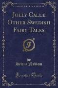 Jolly Calle Other Swedish Fairy Tales (Classic Reprint)