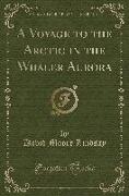 A Voyage to the Arctic in the Whaler Aurora (Classic Reprint)