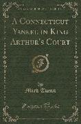 A Connecticut Yankee in King Arthur's Court (Classic Reprint)