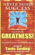 Never Mind Success - Go for Greatness!: The Best Advice I've Ever Received