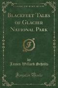 Blackfeet Tales of Glacier National Park (Classic Reprint)